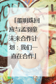 董明珠回应与孟羽童未来合作计划：我们一直在合作